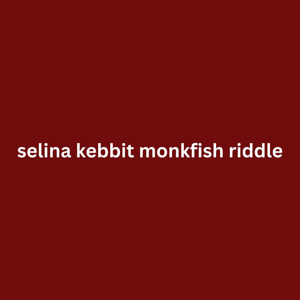 selina kebbit monkfish riddle
